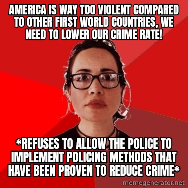 Liberal Douche Garofalo meme: America is way too violent compared to other first world countries, we need to lower our crime rate! / *Refuses to allow the police to implement policing methods that have been proven to reduce crime*