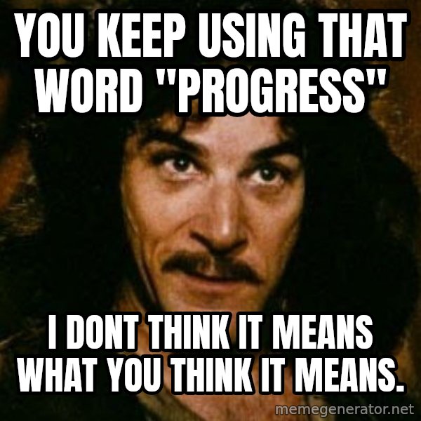 You keep using that word, I don't think it means what you think it means meme: You keep using that word "progress" / I dont think it means what you think it means.
