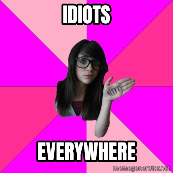Idiot Nerd Girl meme: idiots / everywhere