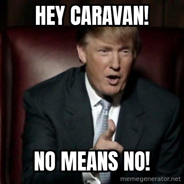Donald Trump meme: Hey Caravan! / NO MEANS NO!