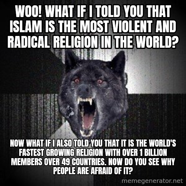 Insanity Wolf meme: Woo! What if I told you that Islam is the most violent and radical religion in the world? / Now what if I also told you that it is the world's fastest growing religion with over 1 billion members over 49 countries. Now do you see why people are afraid of it?