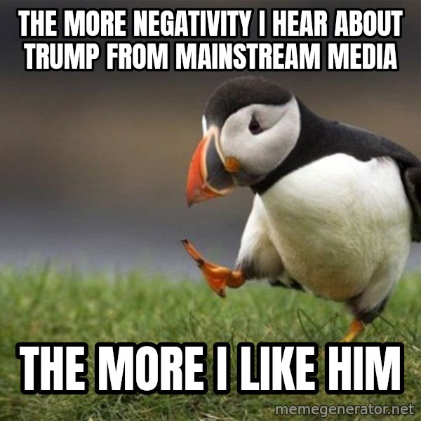 Unpopular Opinion Puffin meme: The more negativity I hear about trump from Mainstream media / The more I like him
