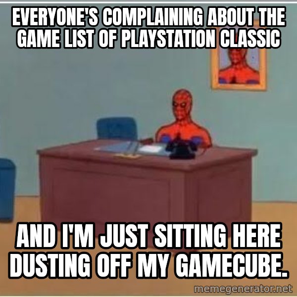 Spiderman Desk meme: everyone's complaining about the game list of playstation classic / and i'm just sitting here dusting off my gamecube.