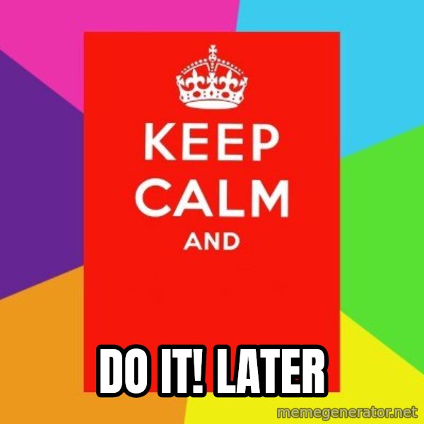 Keep calm and meme: do it! later