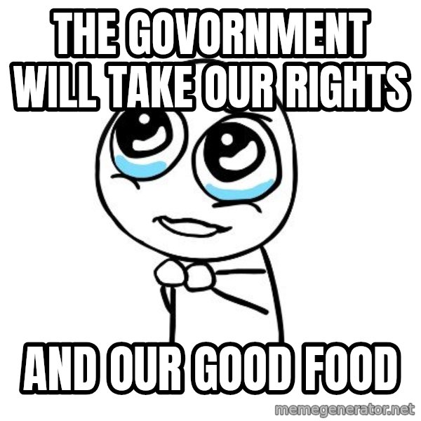 pleaseguy  meme: the govornment will take our rights / and our good food
