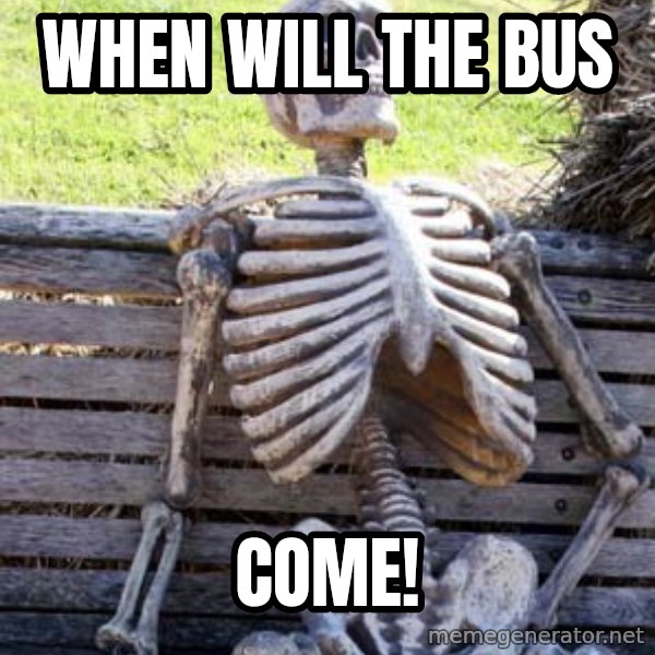 Waiting Skeleton meme: When will the bus / COME!