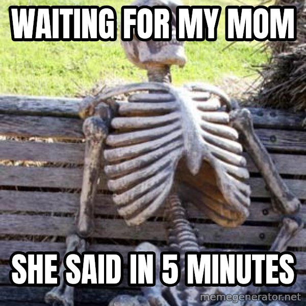Waiting Skeleton meme: waiting for my mom / she said in 5 minutes