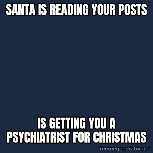 Blank Black meme: Santa is reading your posts / Is getting you a psychiatrist for Christmas