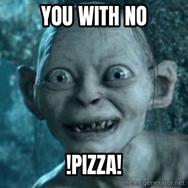 My Precious Gollum meme: You with no / !PIZZA!