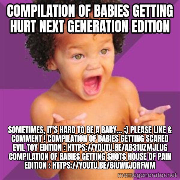 Baby $wag meme: Compilation of babies getting hurt NEXT GENERATION EDITION / Sometimes, it's hard to be a baby... ;)  Please like & comment !  Compilation of babies getting scared EVIL TOY EDITION : https://youtu.be/ab31UZMjlUg  Compilation of babies getting shots HOUSE OF PAIN EDITION : https://youtu.be/6iuWKjdrfWM