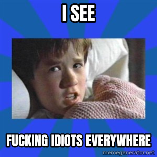 i see dead people meme: i see / fucking idiots everywhere