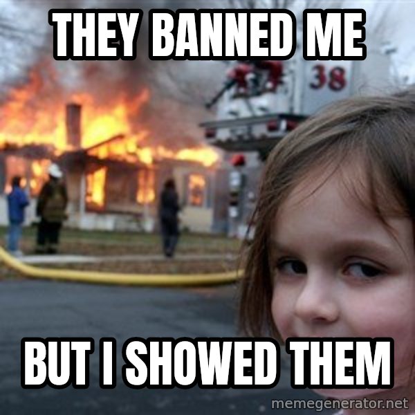 Disaster Girl meme: They banned me / But I showed them