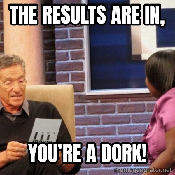 Maury Lie Detector meme: The results are in, / You’re a dork!