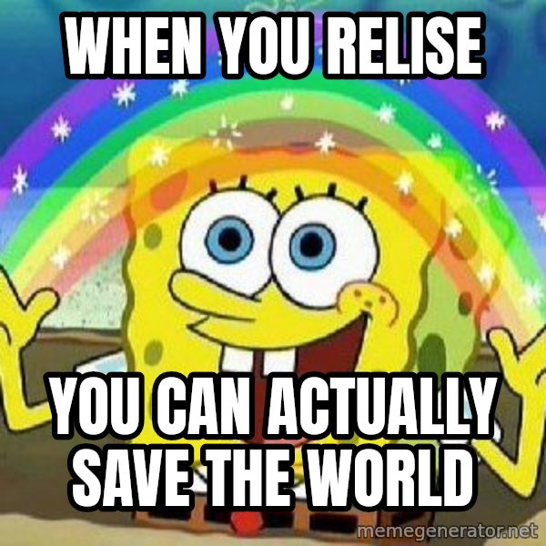 Imagination meme: when you relise / you can actually save the world