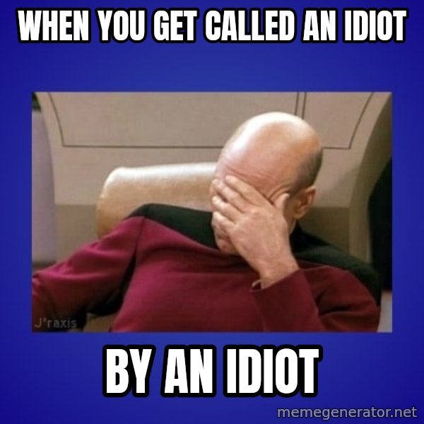 Picard facepalm  meme: when you get called an idiot / by an idiot