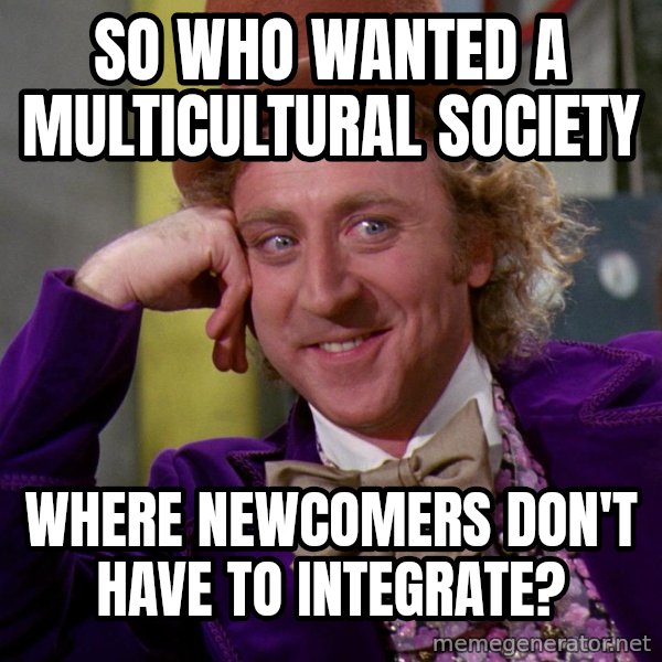 Willy Wonka meme: so who wanted a multicultural society / where newcomers don't have to integrate?