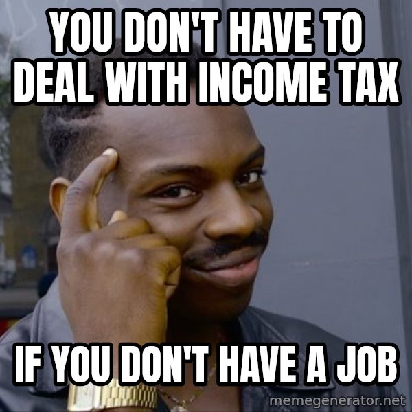 Black head tap guy meme: You don't have to deal with income tax / If you don't have a job