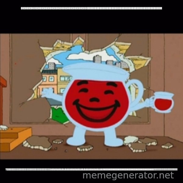 kool aid man  meme: OOOOOOOOOOOOOOOOOOOOOOOOOOOOOOOOOOOOOOOOOOOOOOHHHHHHHHHHHHHHHHHHHHHHHHHHHHHHHHHHHHHHHHHHHHHHHHHH / YEEEEEEEEEEEEEEEEEEEEEEEEEEEEEEEEEEEEEEEEEEEEEEAAAAAAAAAAAAAAAAAAAAAAAAAAAAAAAAAAAAAAAAAAAAAAAHHHHHHHHHHHHHHHHHHHHHHHHHHHHHHHHHHHHHHHHHHHHH!!!!!!!!!!!!!!!!!!!!!!!!!!!!!!!!!!!!!!!!!!!!!