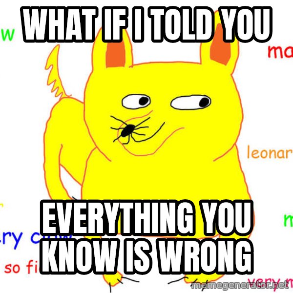What If I Told You meme: What if I told you / everything you know is wrong