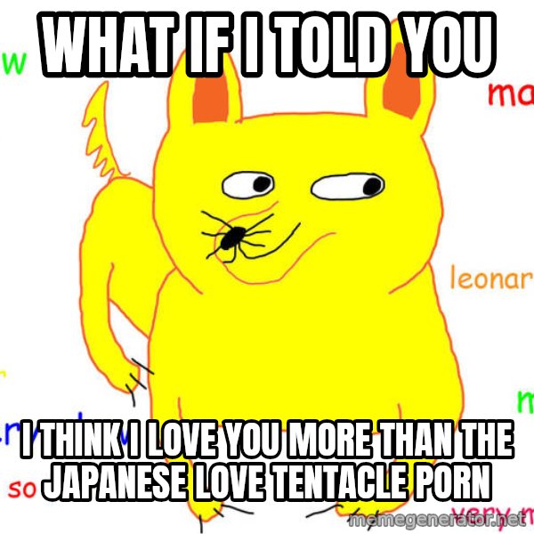 What If I Told You meme: What if I told you / I think I love you more than the Japanese love tentacle porn