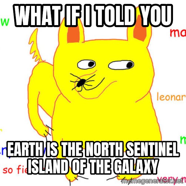 What If I Told You meme: What if I told you / Earth is the North Sentinel Island of the galaxy