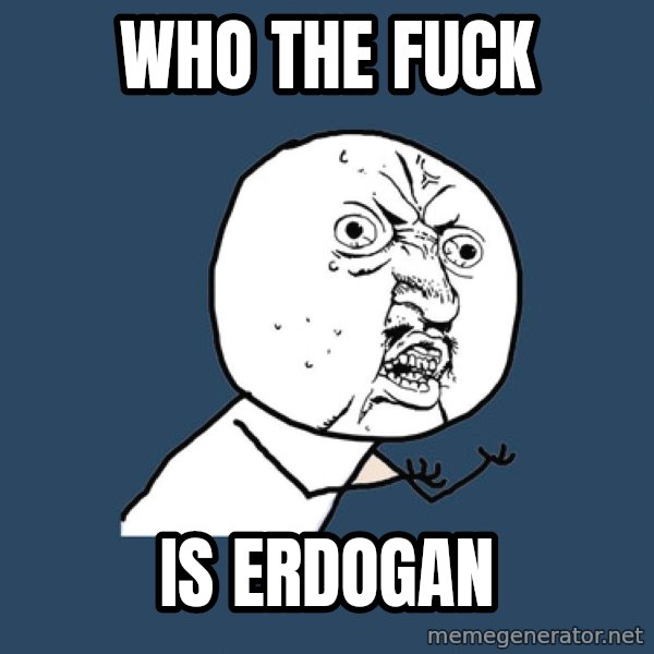 Y U No meme: Who the fuck / is Erdogan