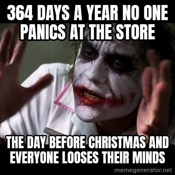 joker mind loss meme: 364 DAYS A YEAR NO ONE PANICS AT THE STORE / THE DAY BEFORE CHRISTMAS AND EVERYONE LOOSES THEIR MINDS