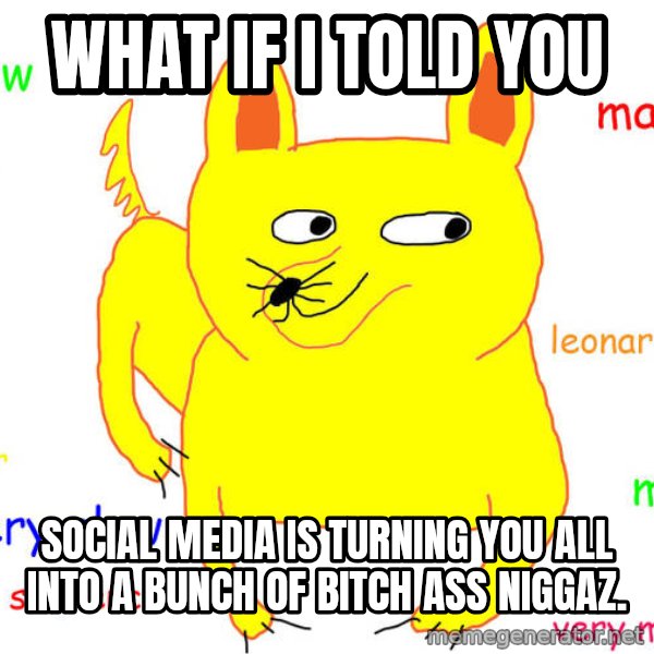 What If I Told You meme: What if I told you / Social Media is turning you all into a bunch of bitch ass niggaz.