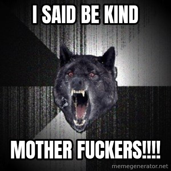 Insanity Wolf meme: I said be kind / Mother fuckers!!!!