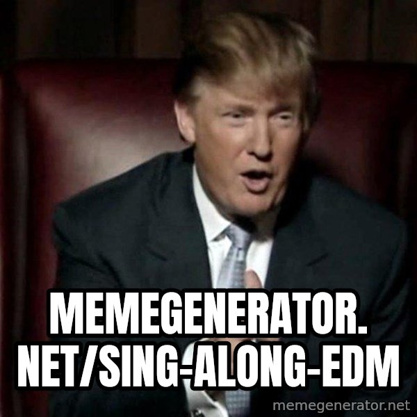Donald Trump meme: memegenerator. net/Sing-Along-Edm