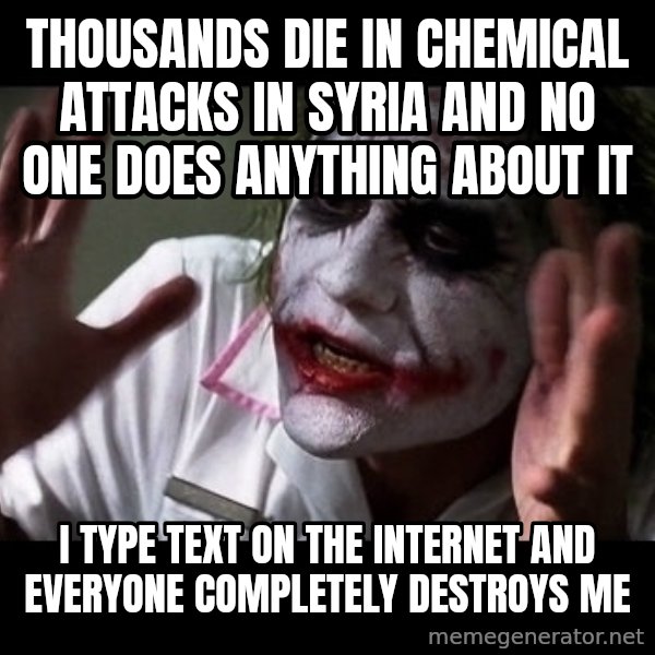 joker mind loss meme: THOUSANDS DIE IN CHEMICAL ATTACKS IN SYRIA AND NO ONE DOES ANYTHING ABOUT IT / I TYPE TEXT ON THE INTERNET AND EVERYONE COMPLETELY DESTROYS ME