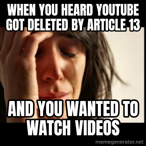 First World Problems meme: When you heard youtube got deleted by article 13 / and you wanted to watch videos
