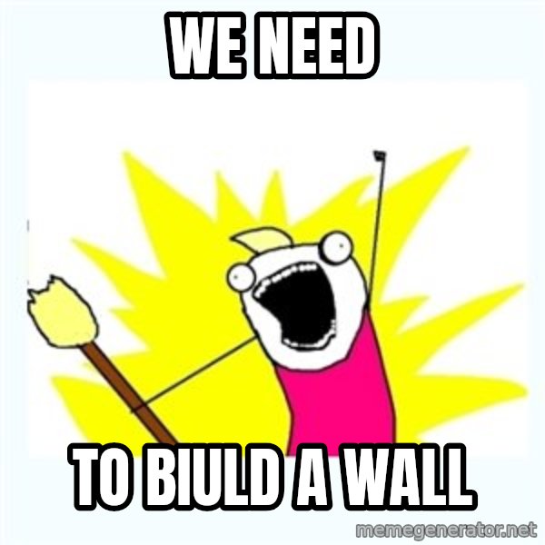 All the things meme: WE NEED / TO BIULD A WALL