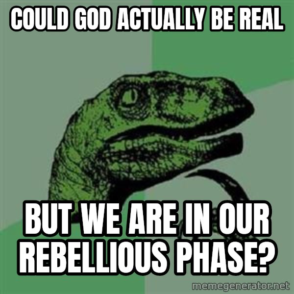 Philosoraptor meme: could god actually be real / but we are in our rebellious phase?