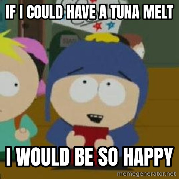 Craig would be so happy meme: if I could have a tuna melt / I would be so happy