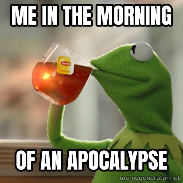Kermit The Frog Drinking Tea meme: Me in the morning / of an apocalypse