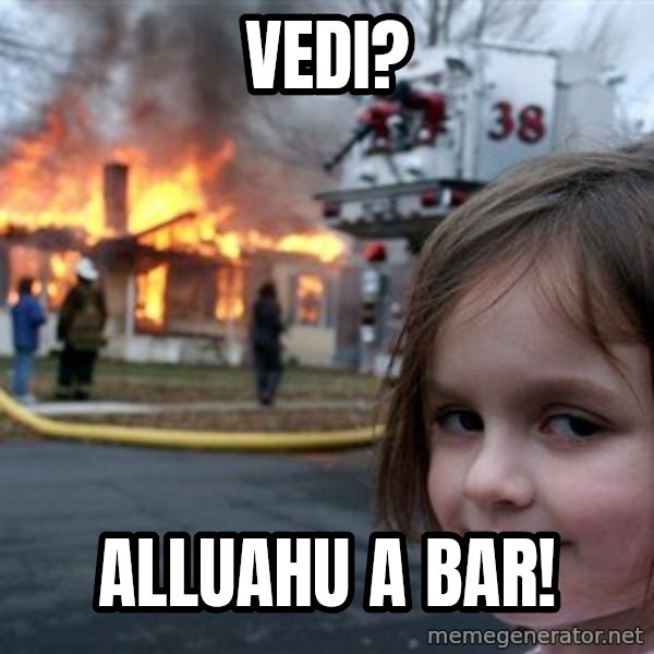 Disaster Girl meme: Vedi? / Alluahu a bar!