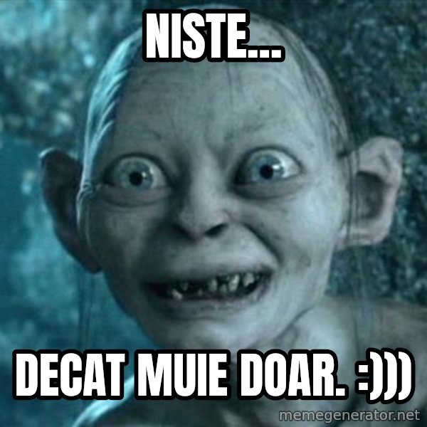 My Precious Gollum meme: Niste... / Decat muie doar. :)))