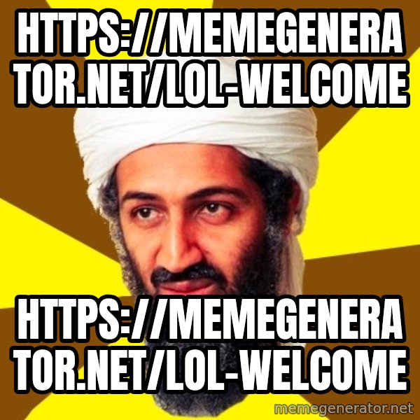Osama meme: https://memegenerator.net/Lol-Welcome / https://memegenerator.net/Lol-Welcome