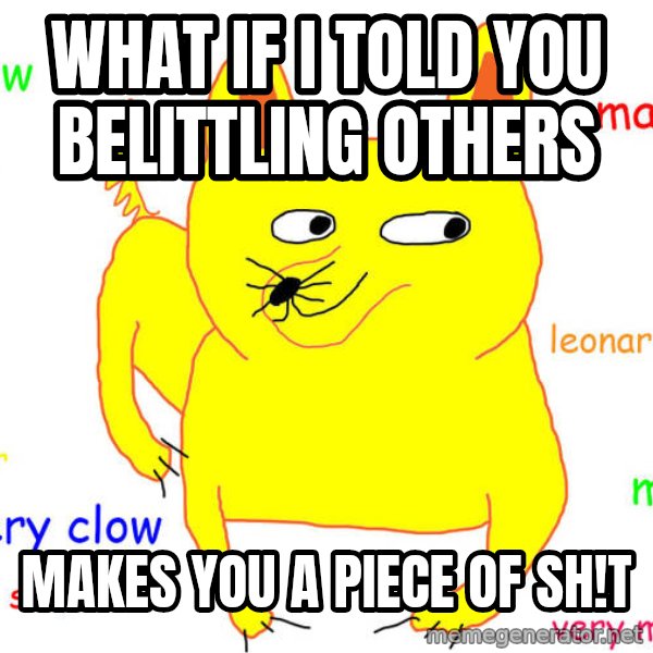 What If I Told You meme: What if I told you belittling others / Makes you a piece of sh!t