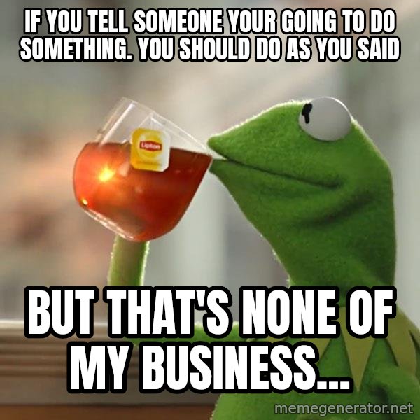 Kermit The Frog Drinking Tea meme: If you tell someone your going to do something. You should do as you said / But that's none of my business...