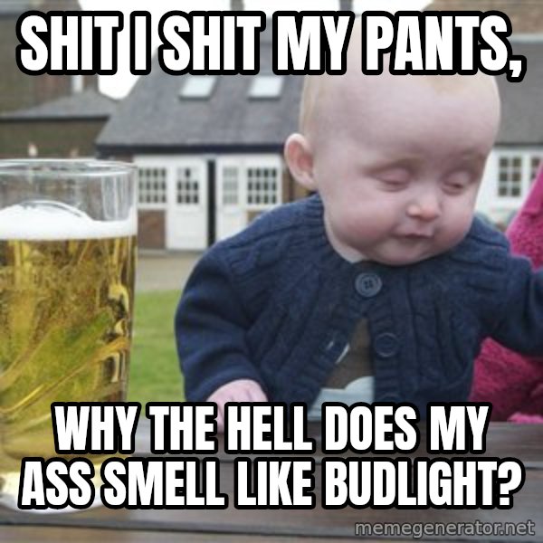 drunk baby 1 meme: shit i shit my pants, / why the hell does my ass smell like budlight?