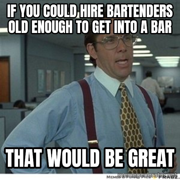 That would be great meme: If you could hire bartenders old enough to get into a bar / That would be great