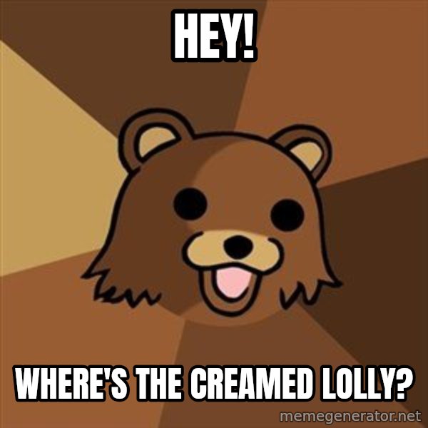 Pedobear meme: Hey! / Where's the creamed lolly?