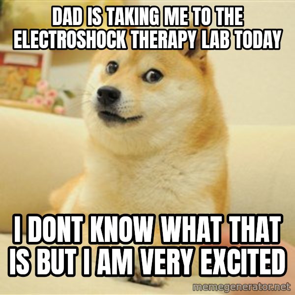 so doge meme: DAD IS TAKING ME TO THE ELECTROSHOCK THERAPY LAB TODAY / I DONT KNOW WHAT THAT IS BUT I AM VERY EXCITED
