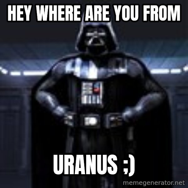 Darth Vader meme: hey where are you from / Uranus  ;)