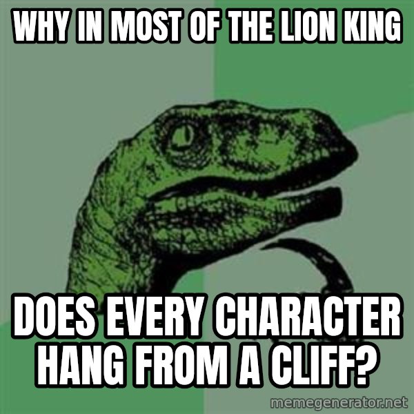 Philosoraptor meme: Why in most of the lion king / Does every character hang from a cliff?