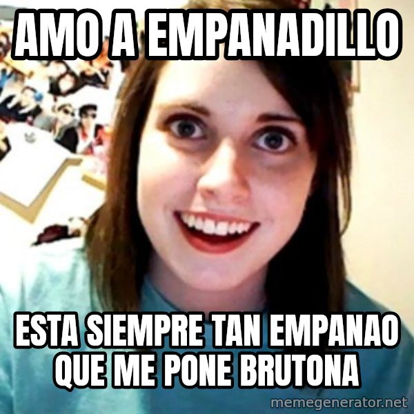 Overly Obsessed Girlfriend meme: amo a empanadillo / esta siempre tan empanao que me pone brutona