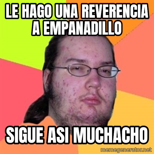 Butthurt Dweller meme: le hago una reverencia a empanadillo / sigue asi muchacho