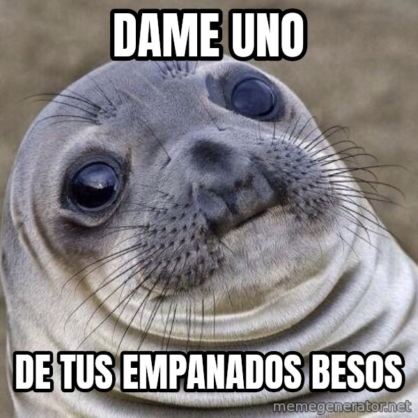 Awkward Seal meme: dame uno / de tus empanados besos